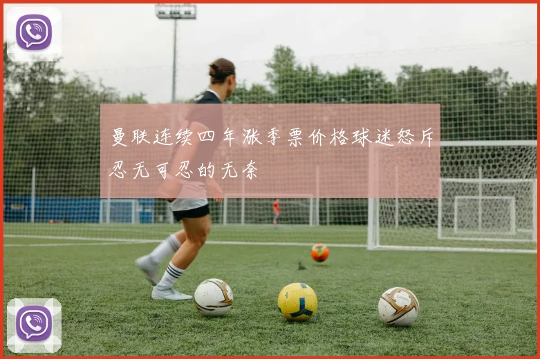 曼联连续四年涨季票价格球迷怒斥忍无可忍的无奈