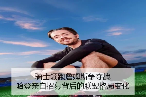 骑士领跑詹姆斯争夺战 哈登亲自招募背后的联盟格局变化