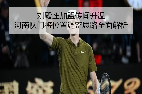 刘殿座加盟传闻升温 河南队门将位置调整思路全面解析