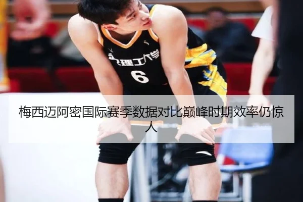 梅西迈阿密国际赛季数据对比巅峰时期效率仍惊人