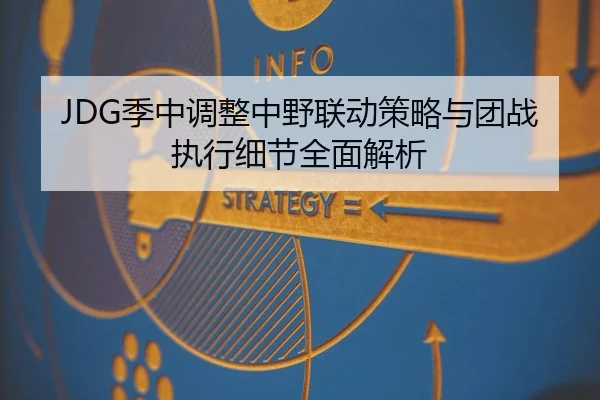 JDG季中调整中野联动策略与团战执行细节全面解析