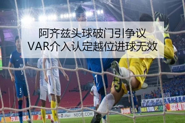 阿齐兹头球破门引争议 VAR介入认定越位进球无效