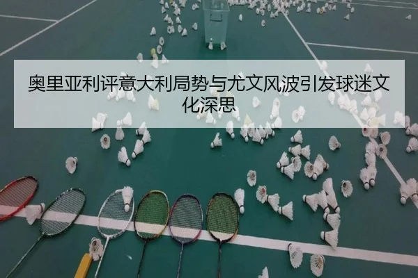 奥里亚利评意大利局势与尤文风波引发球迷文化深思